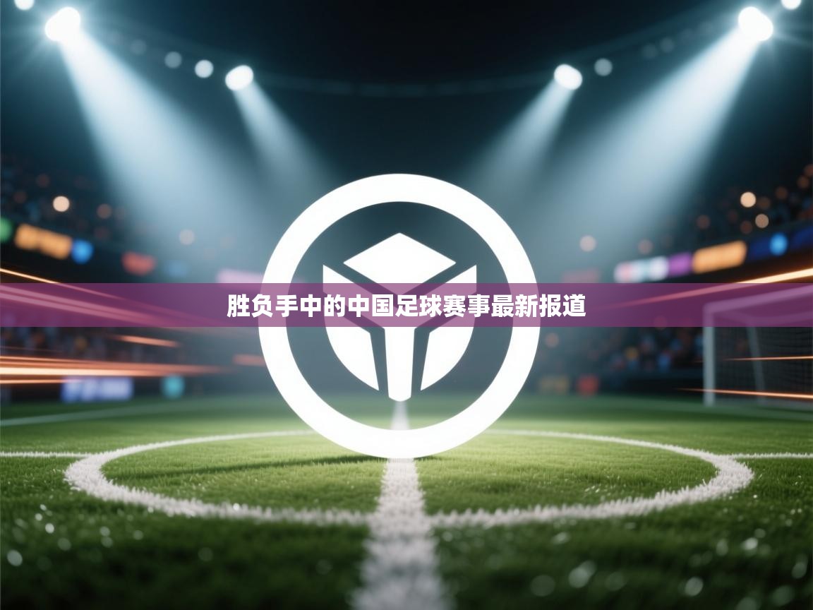 胜负手中的中国足球赛事最新报道 第1张