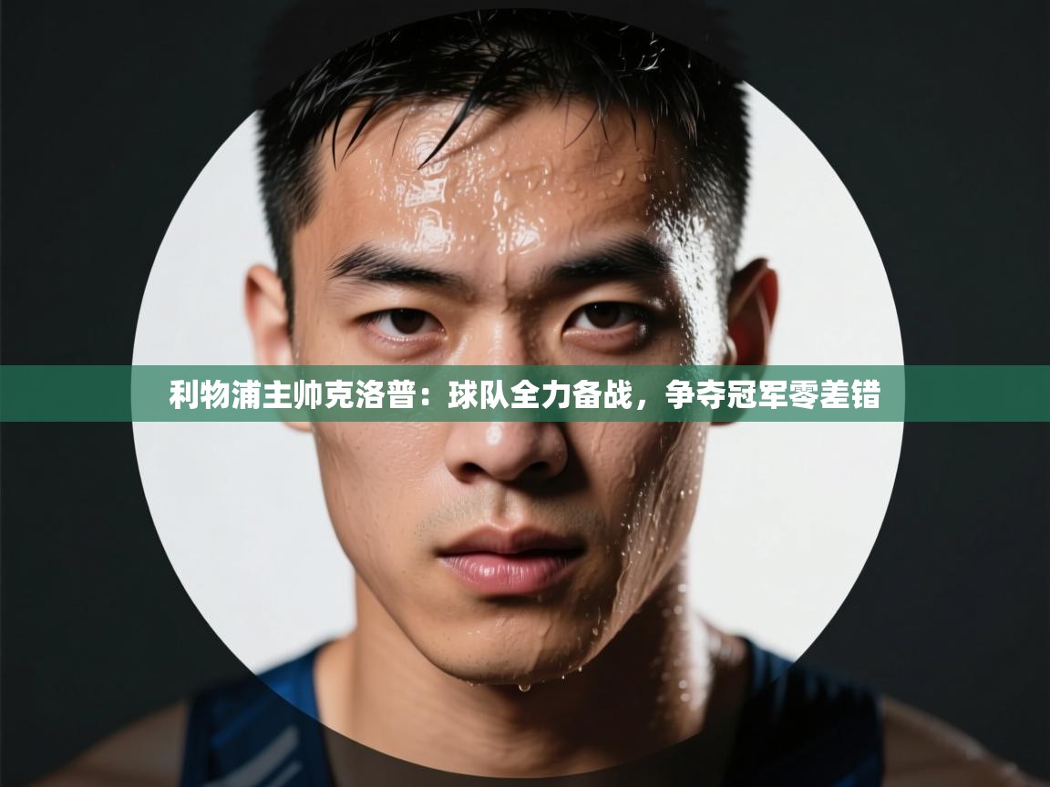 利物浦主帅克洛普:球队全力备战,争夺冠军零差错 第1张