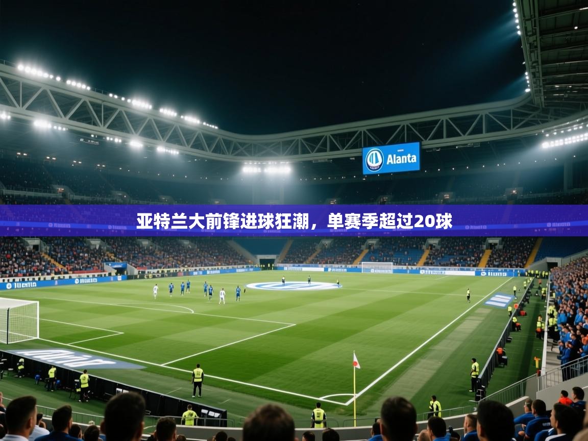 亚特兰大前锋进球狂潮，单赛季超过20球  第1张