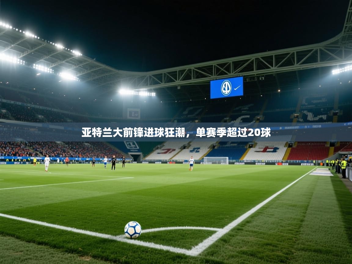 亚特兰大前锋进球狂潮，单赛季超过20球  第2张