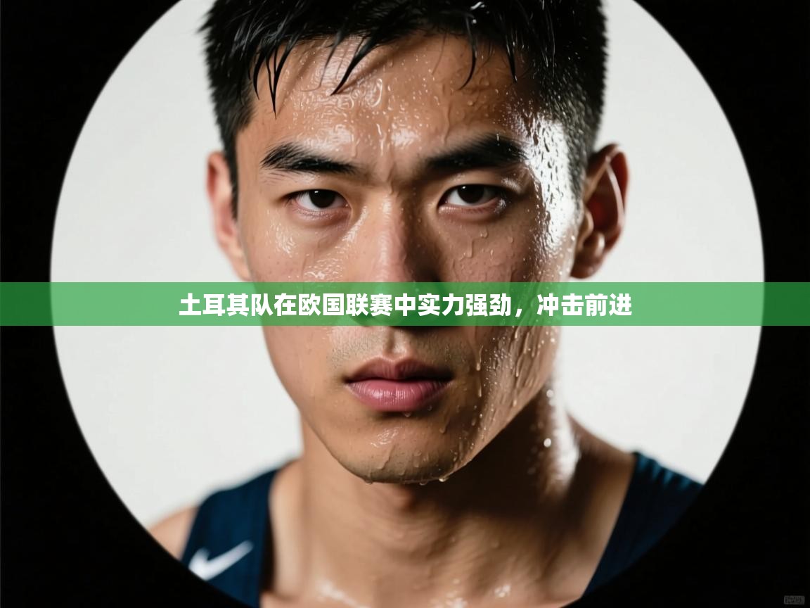 土耳其队在欧国联赛中实力强劲，冲击前进  第1张