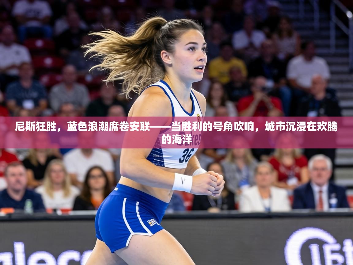 尼斯狂胜，蓝色浪潮席卷安联——当胜利的号角吹响，城市沉浸在欢腾的海洋  第1张