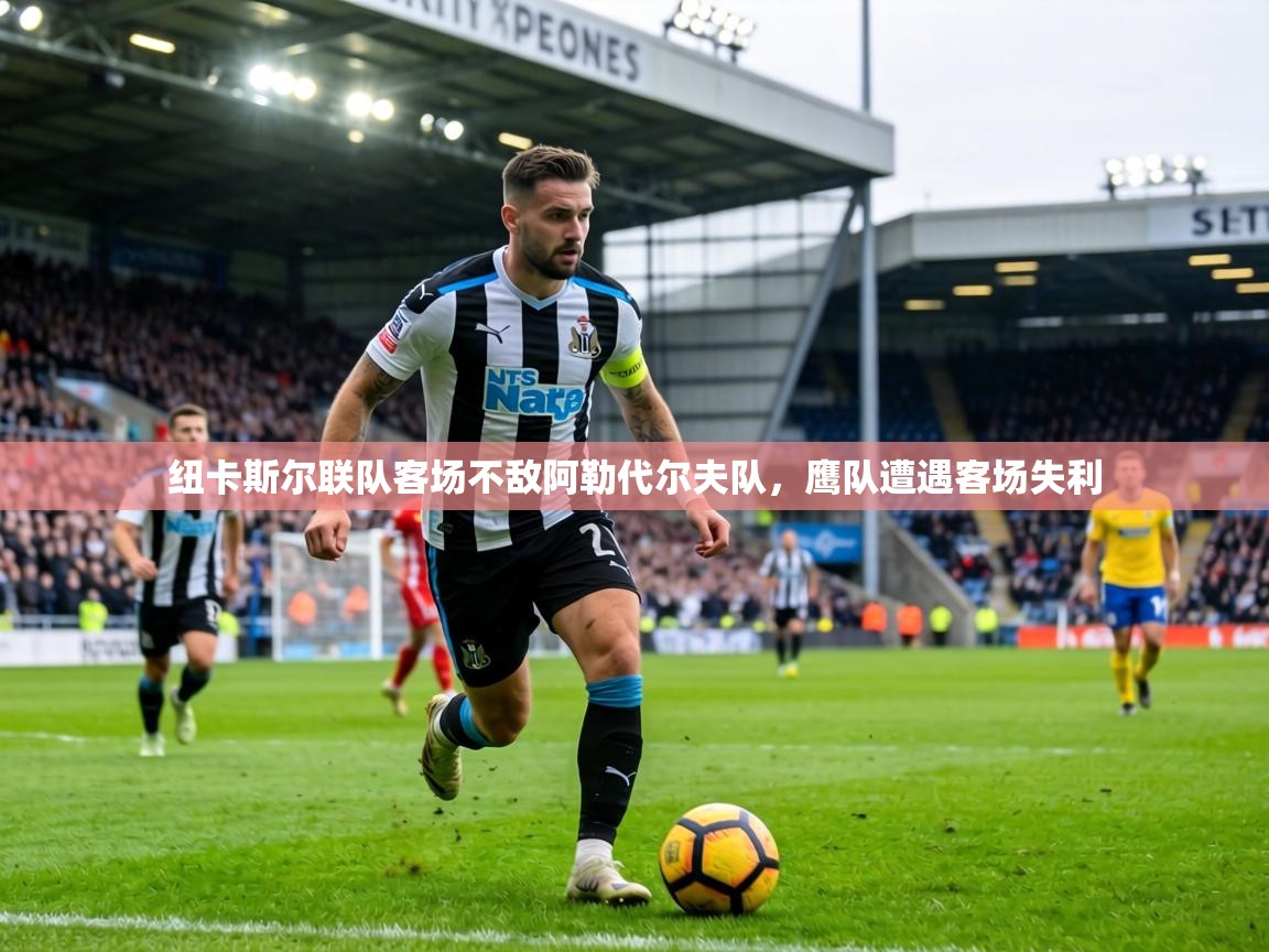 纽卡斯尔联队客场不敌阿勒代尔夫队,鹰队遭遇客场失利 第2张